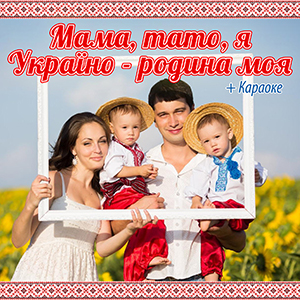 Мамо, тато, я,  Україно - родина моя + КАРАОКЕ
<br />- Збірка дитячих пісень
